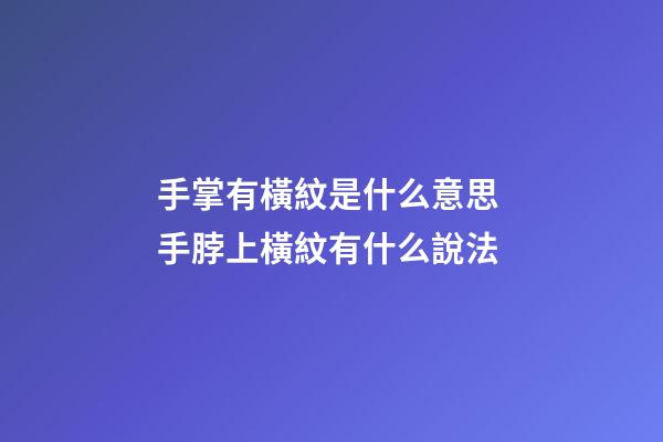 手掌有橫紋是什么意思 手脖上橫紋有什么說法-第1張-觀點-玄機派